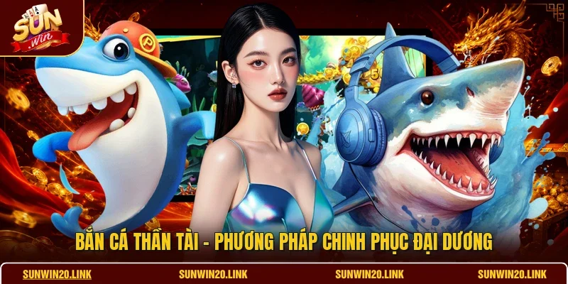 Bắn Cá Thần Tài - Phương Pháp Chinh Phục Đại Dương