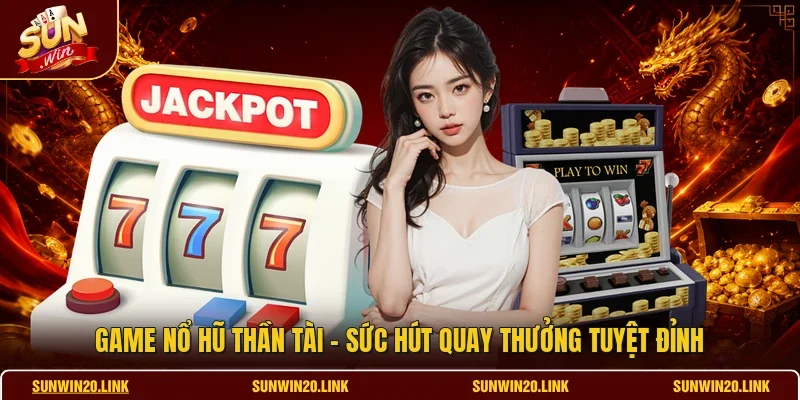 Game Nổ Hũ Thần Tài - Sức Hút Quay Thưởng Tuyệt Đỉnh
