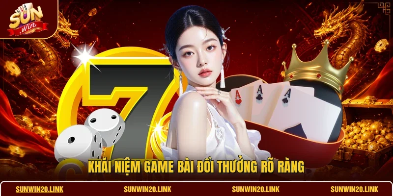Khái niệm game bài đổi thưởng rõ ràng