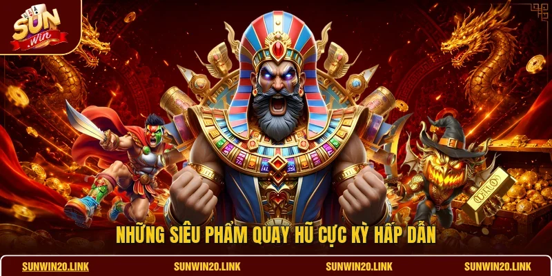 Những siêu phẩm quay hũ cực kỳ hấp dẫn