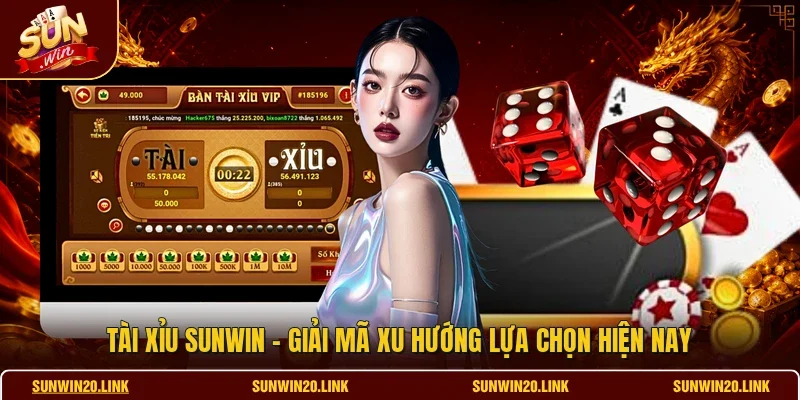 Tài Xỉu SUNWIN - Giải Mã Xu Hướng Lựa Chọn Hiện Nay