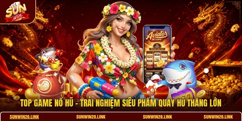 Top Game Nổ Hũ - Trải Nghiệm Siêu Phẩm Quay Hũ Thắng Lớn